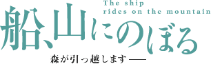 【船、山にのぼる】The ship rides on the mountain.　-森が引っ越します-